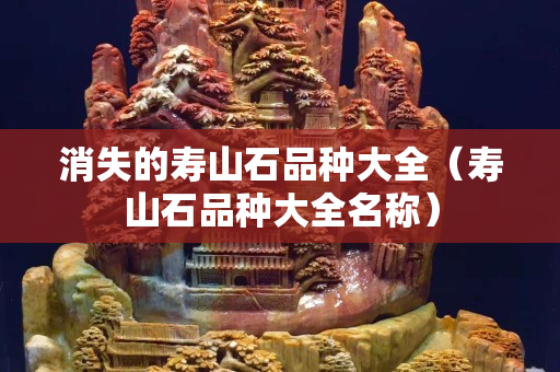消失的寿山石品种大全（寿山石品种大全名称）