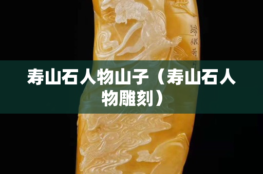 寿山石人物山子（寿山石人物雕刻）