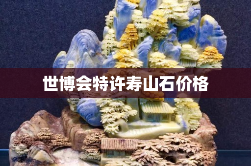 世博会特许寿山石价格