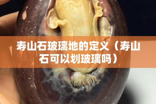 寿山石玻璃地的定义（寿山石可以划玻璃吗）