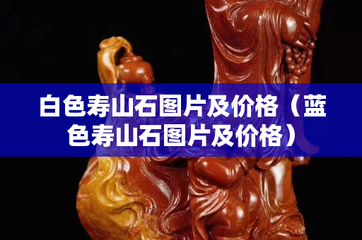 白色寿山石图片及价格（蓝色寿山石图片及价格）