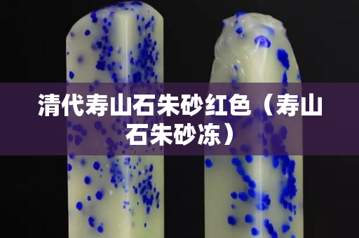 清代寿山石朱砂红色（寿山石朱砂冻）