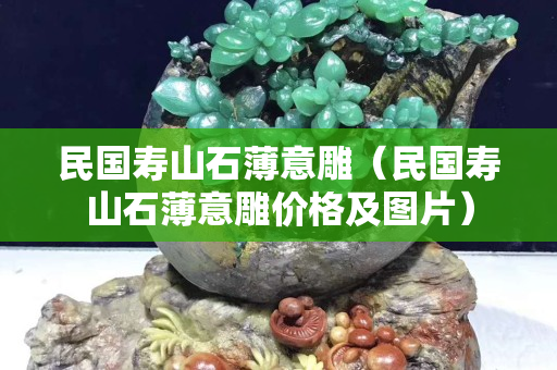 民国寿山石薄意雕（民国寿山石薄意雕价格及图片）