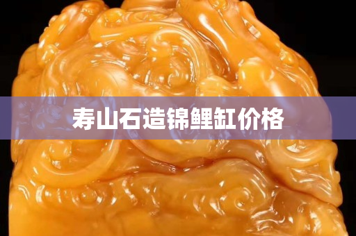 寿山石造锦鲤缸价格