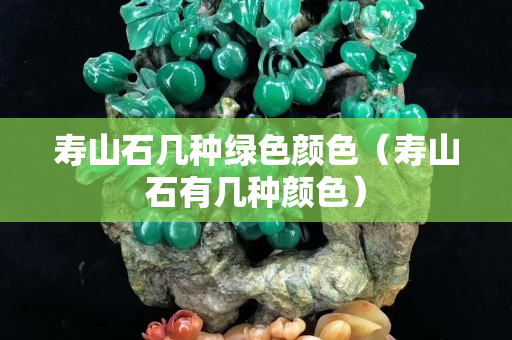寿山石几种绿色颜色（寿山石有几种颜色）