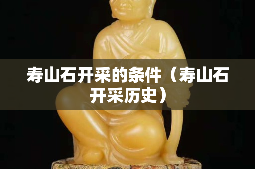 寿山石开采的条件（寿山石开采历史）