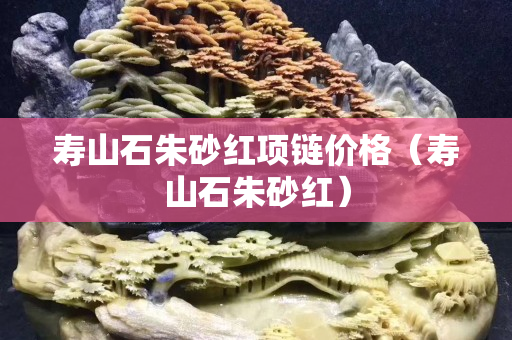 寿山石朱砂红项链价格（寿山石朱砂红）