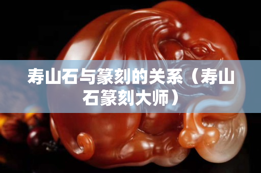寿山石与篆刻的关系（寿山石篆刻大师）