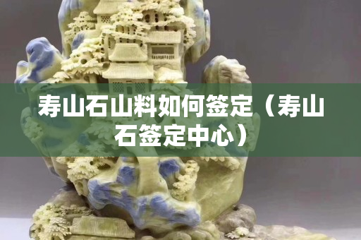 寿山石山料如何签定（寿山石签定中心）