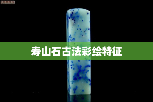 寿山石古法彩绘特征