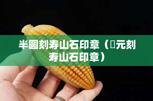 半圆刻寿山石印章（忨元刻寿山石印章）