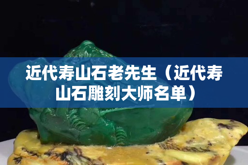 近代寿山石老先生（近代寿山石雕刻大师名单）