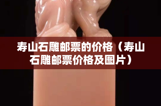 寿山石雕邮票的价格（寿山石雕邮票价格及图片）