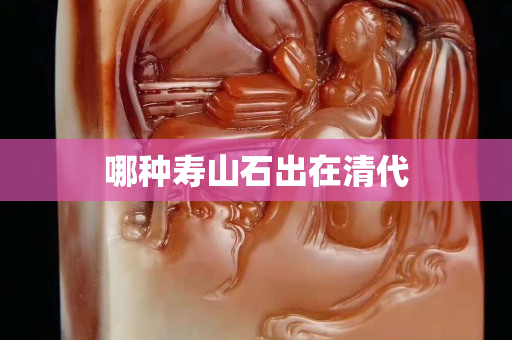 哪种寿山石出在清代