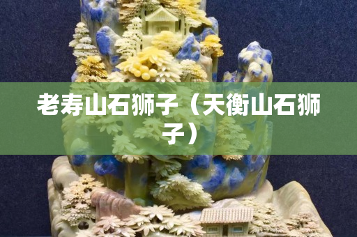老寿山石狮子（天衡山石狮子）