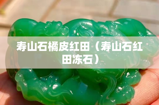 寿山石橘皮红田（寿山石红田冻石）
