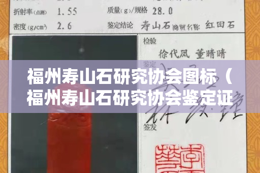 福州寿山石研究协会图标（福州寿山石研究协会鉴定证书真吗？）