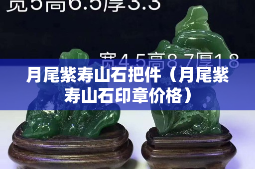 月尾紫寿山石把件（月尾紫寿山石印章价格）