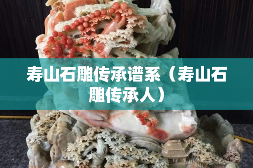 寿山石雕传承谱系（寿山石雕传承人）