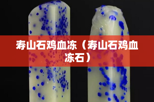 寿山石鸡血冻（寿山石鸡血冻石）