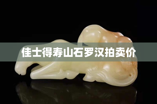 佳士得寿山石罗汉拍卖价