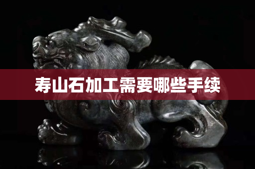 寿山石加工需要哪些手续