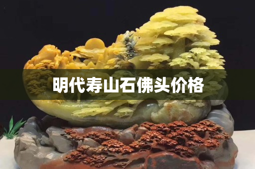 明代寿山石佛头价格