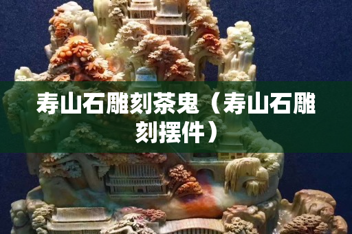 寿山石雕刻茶鬼（寿山石雕刻摆件）