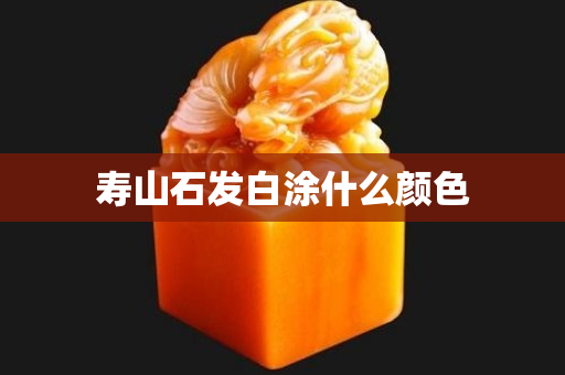 寿山石发白涂什么颜色