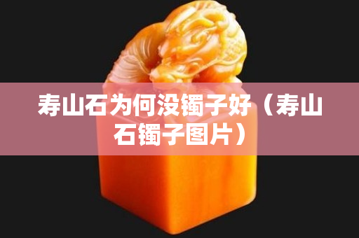 寿山石为何没镯子好（寿山石镯子图片）