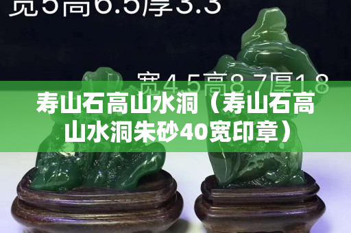 寿山石高山水洞（寿山石高山水洞朱砂40宽印章）