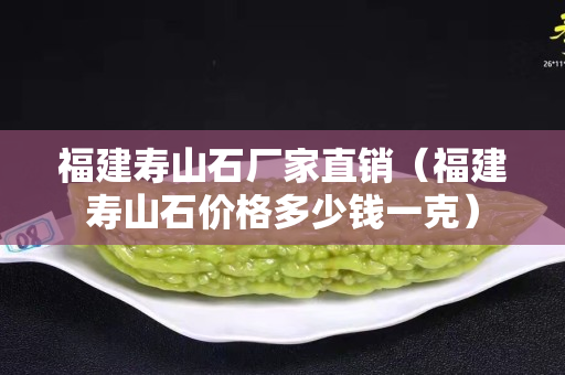 福建寿山石厂家直销（福建寿山石价格多少钱一克）