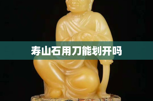 寿山石用刀能划开吗