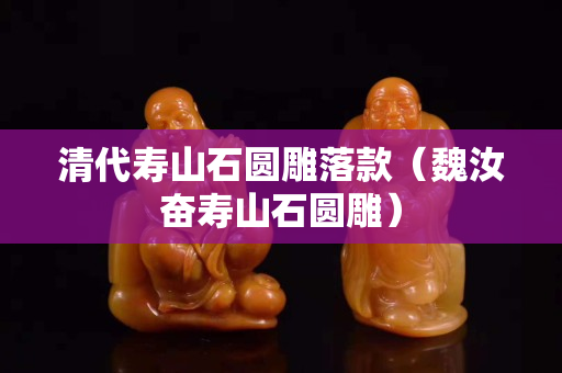 清代寿山石圆雕落款（魏汝奋寿山石圆雕）