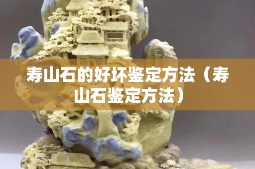 寿山石的好坏鉴定方法（寿山石鉴定方法）