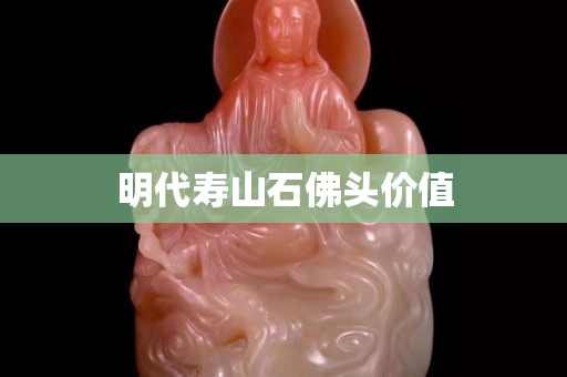 明代寿山石佛头价值