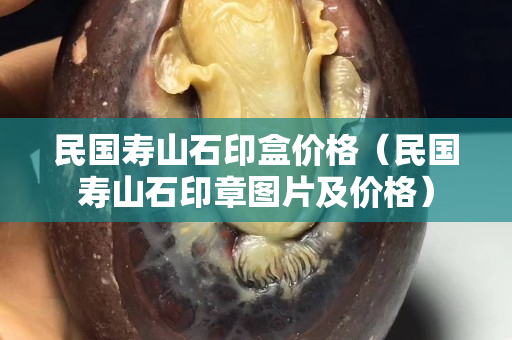 民国寿山石印盒价格（民国寿山石印章图片及价格）