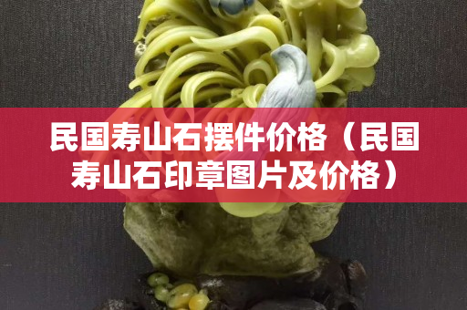 民国寿山石摆件价格（民国寿山石印章图片及价格）