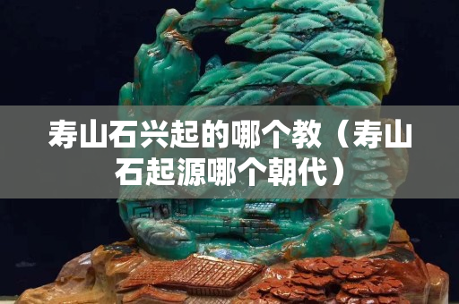 寿山石兴起的哪个教（寿山石起源哪个朝代）