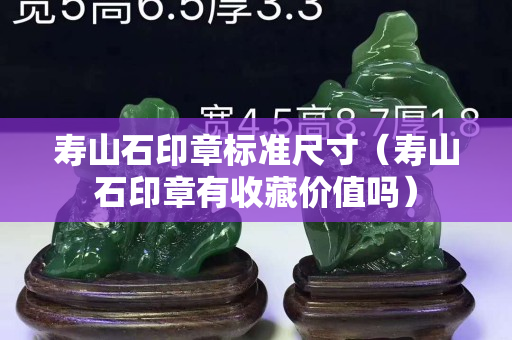 寿山石印章标准尺寸（寿山石印章有收藏价值吗）