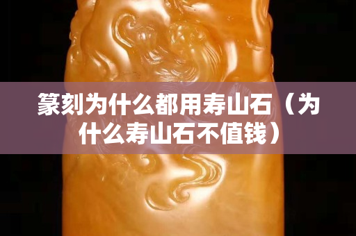 篆刻为什么都用寿山石（为什么寿山石不值钱）