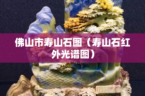 佛山市寿山石图（寿山石红外光谱图）