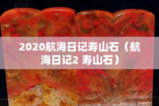 2020航海日记寿山石（航海日记2 寿山石）