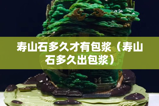 寿山石多久才有包浆（寿山石多久出包浆）