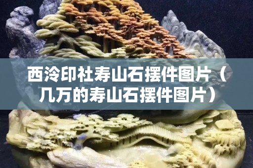 西泠印社寿山石摆件图片（几万的寿山石摆件图片）