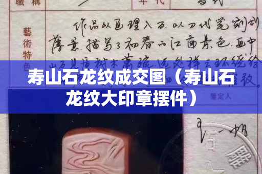 寿山石龙纹成交图（寿山石龙纹大印章摆件）