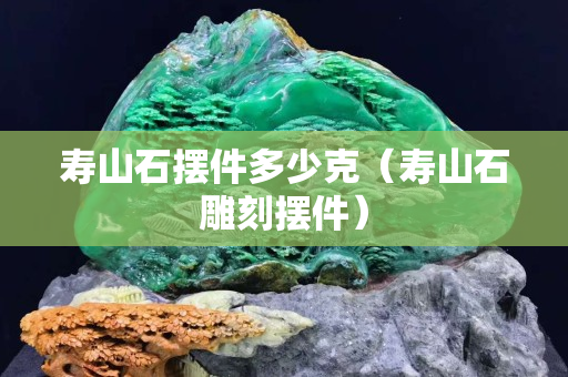 寿山石摆件多少克（寿山石雕刻摆件）