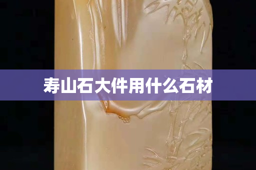 寿山石大件用什么石材