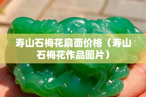 寿山石梅花扇面价格（寿山石梅花作品图片）