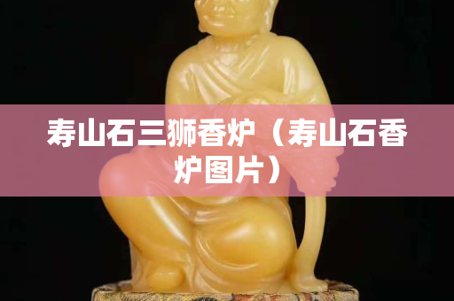 寿山石三狮香炉（寿山石香炉图片）